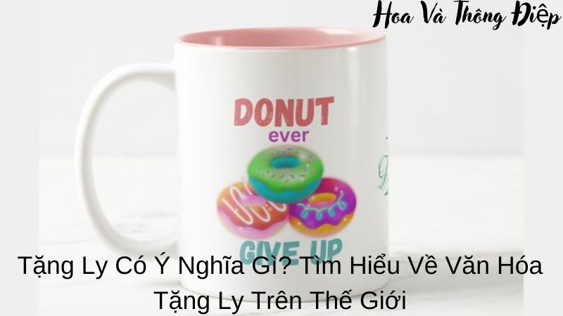 Tặng Ly Có Ý Nghĩa Gì? Tìm Hiểu Về Văn Hóa Tặng Ly Trên Thế Giới